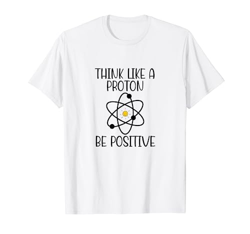 Piense como un protón Sea positivo Ciencia Gracioso químico átomo Camiseta